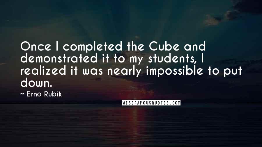 Erno Rubik Quotes: Once I completed the Cube and demonstrated it to my students, I realized it was nearly impossible to put down.