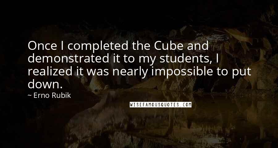 Erno Rubik Quotes: Once I completed the Cube and demonstrated it to my students, I realized it was nearly impossible to put down.
