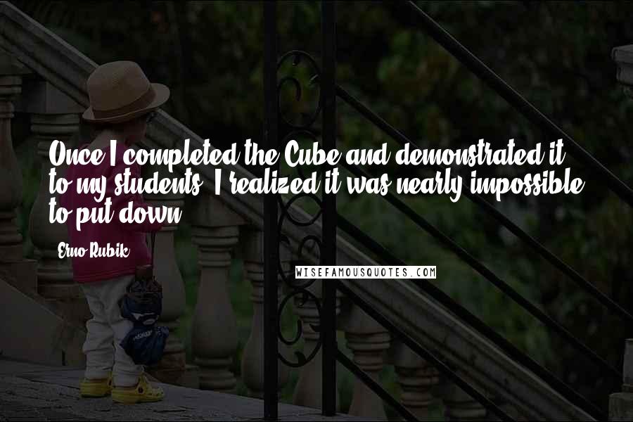 Erno Rubik Quotes: Once I completed the Cube and demonstrated it to my students, I realized it was nearly impossible to put down.