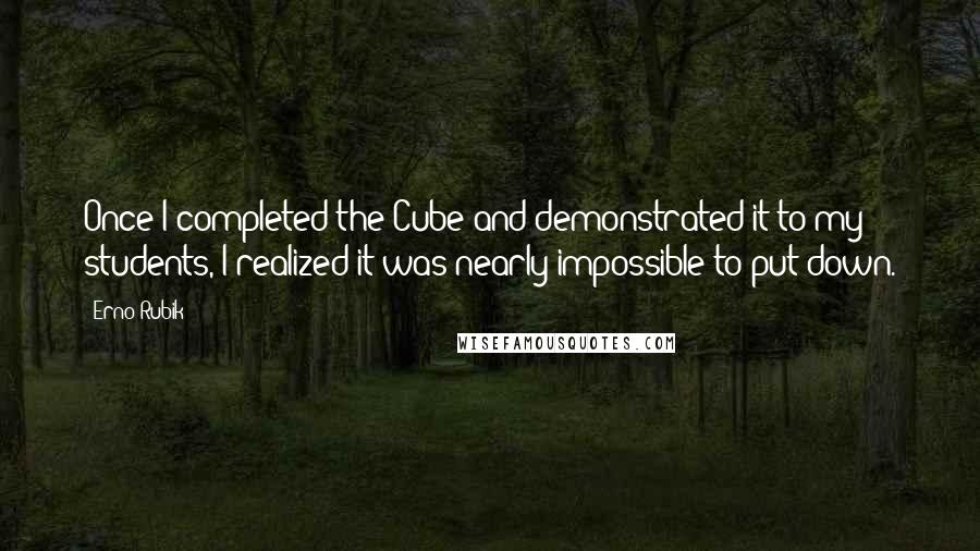 Erno Rubik Quotes: Once I completed the Cube and demonstrated it to my students, I realized it was nearly impossible to put down.