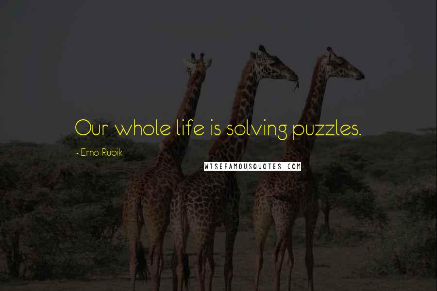 Erno Rubik Quotes: Our whole life is solving puzzles.