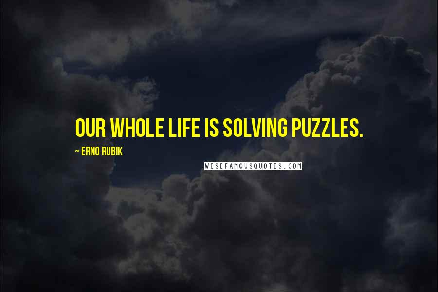 Erno Rubik Quotes: Our whole life is solving puzzles.