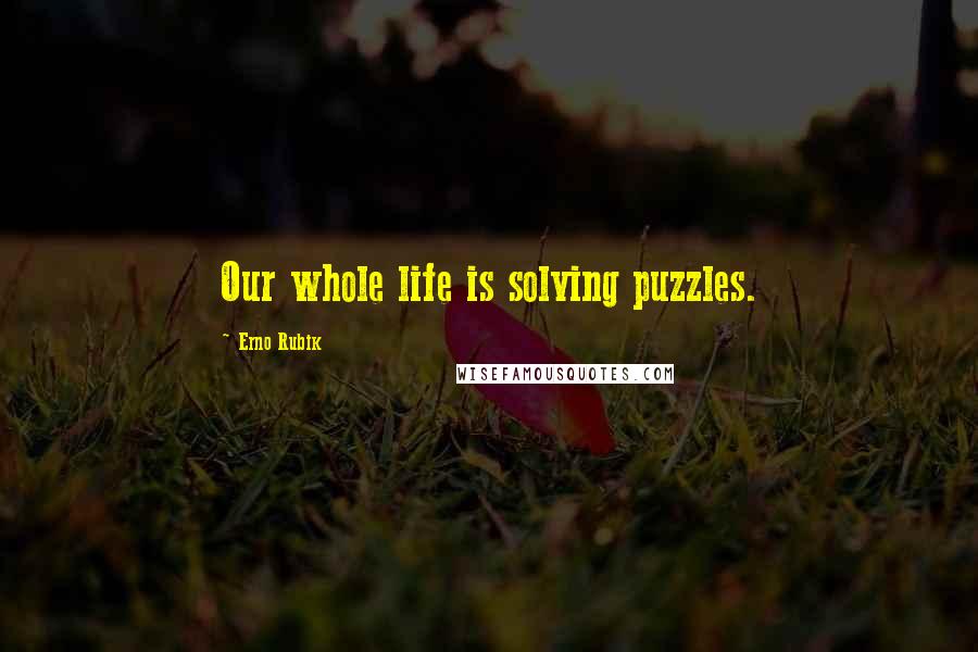 Erno Rubik Quotes: Our whole life is solving puzzles.