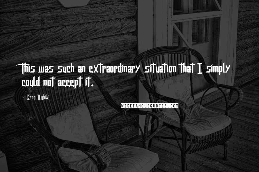 Erno Rubik Quotes: This was such an extraordinary situation that I simply could not accept it.