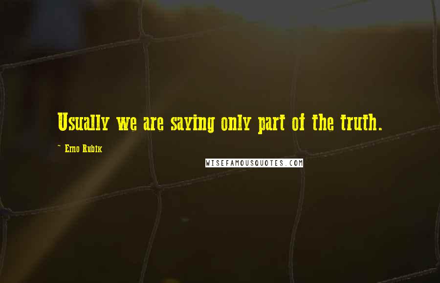 Erno Rubik Quotes: Usually we are saying only part of the truth.