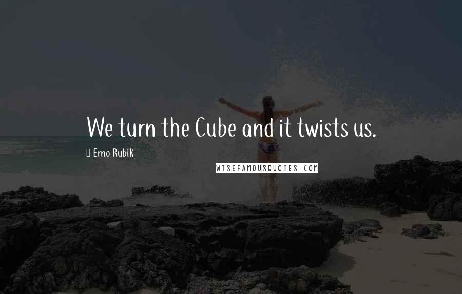 Erno Rubik Quotes: We turn the Cube and it twists us.