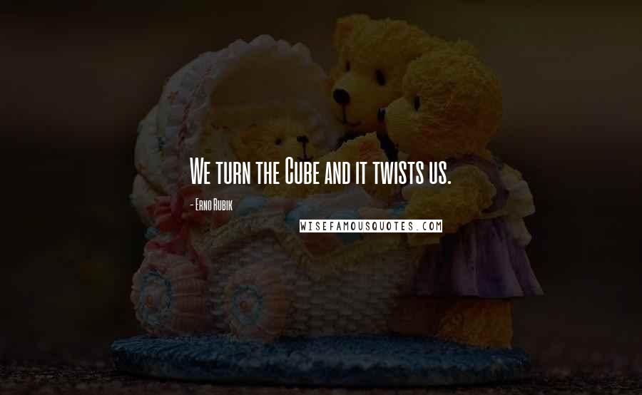Erno Rubik Quotes: We turn the Cube and it twists us.