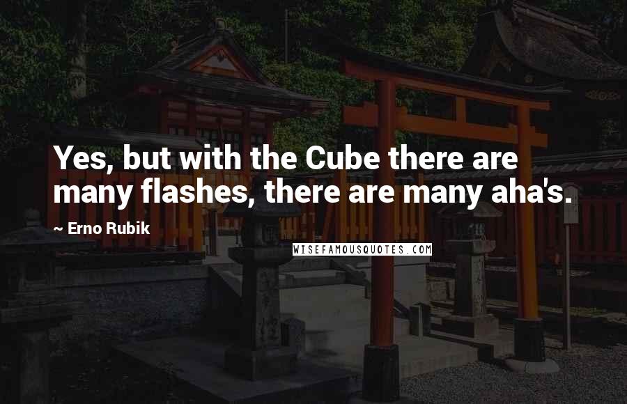 Erno Rubik Quotes: Yes, but with the Cube there are many flashes, there are many aha's.