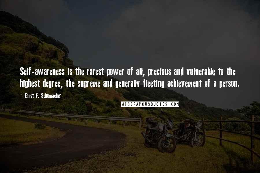 Ernst F. Schumacher Quotes: Self-awareness is the rarest power of all, precious and vulnerable to the highest degree, the supreme and generally fleeting achievement of a person.