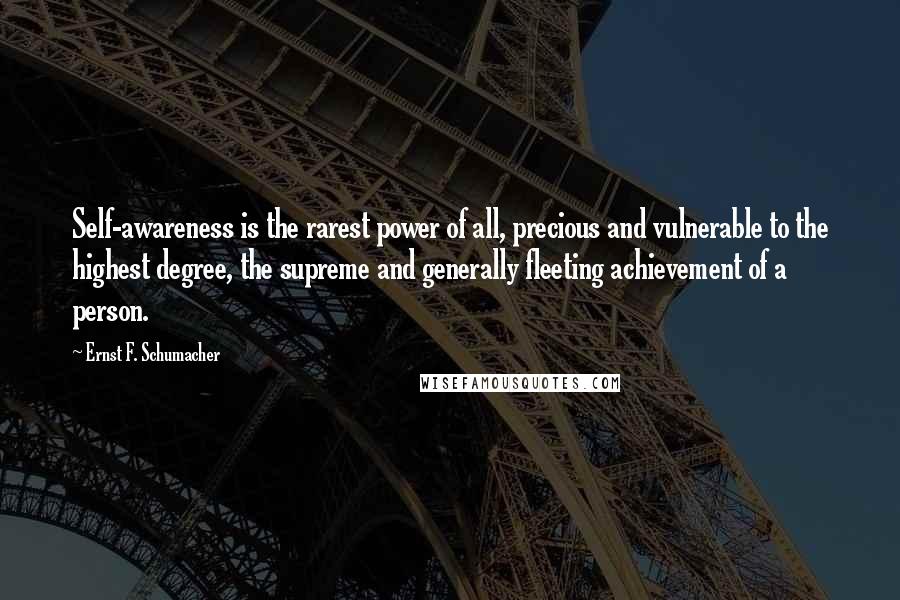 Ernst F. Schumacher Quotes: Self-awareness is the rarest power of all, precious and vulnerable to the highest degree, the supreme and generally fleeting achievement of a person.