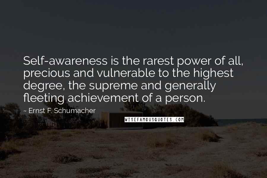 Ernst F. Schumacher Quotes: Self-awareness is the rarest power of all, precious and vulnerable to the highest degree, the supreme and generally fleeting achievement of a person.