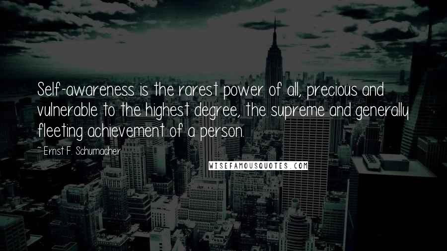 Ernst F. Schumacher Quotes: Self-awareness is the rarest power of all, precious and vulnerable to the highest degree, the supreme and generally fleeting achievement of a person.