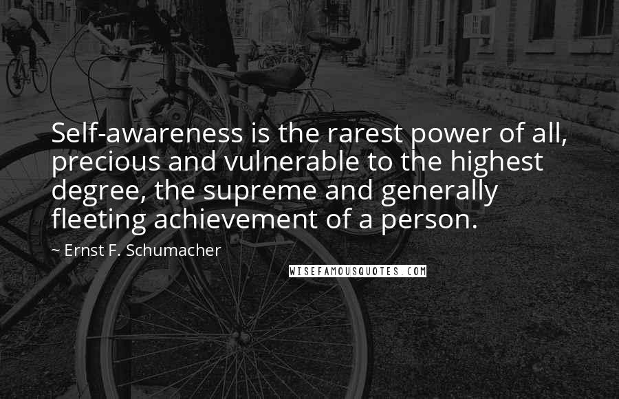 Ernst F. Schumacher Quotes: Self-awareness is the rarest power of all, precious and vulnerable to the highest degree, the supreme and generally fleeting achievement of a person.