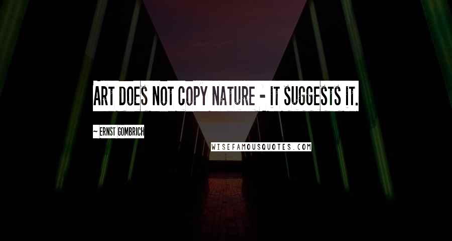 Ernst Gombrich Quotes: Art does not copy nature - it suggests it.