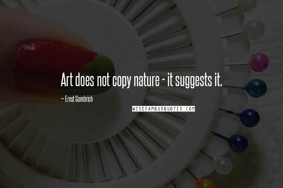 Ernst Gombrich Quotes: Art does not copy nature - it suggests it.