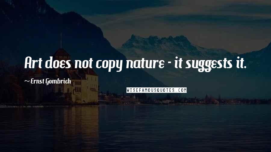 Ernst Gombrich Quotes: Art does not copy nature - it suggests it.