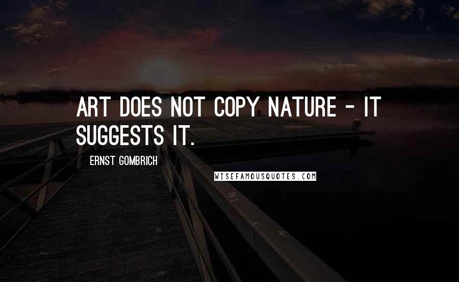 Ernst Gombrich Quotes: Art does not copy nature - it suggests it.