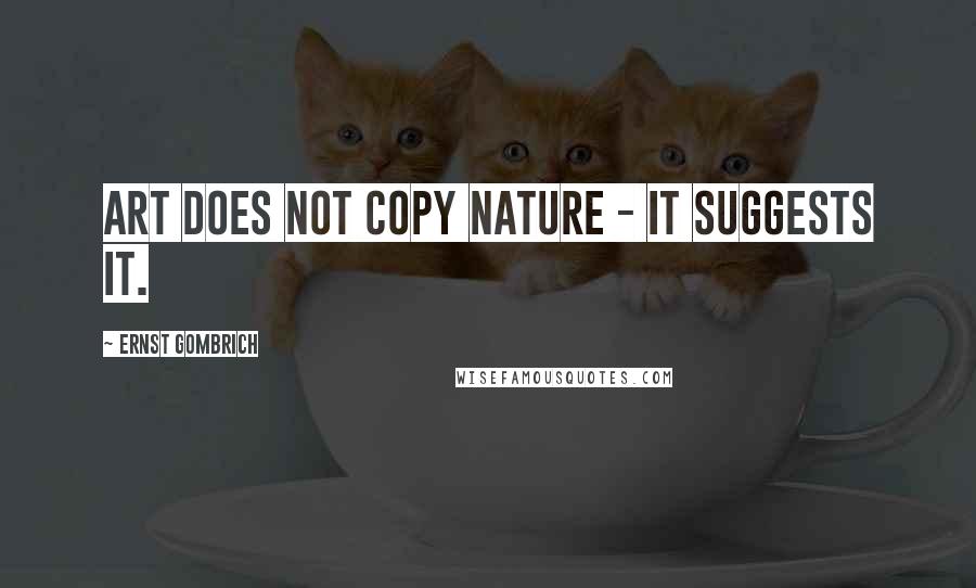 Ernst Gombrich Quotes: Art does not copy nature - it suggests it.