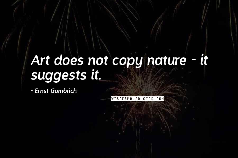 Ernst Gombrich Quotes: Art does not copy nature - it suggests it.