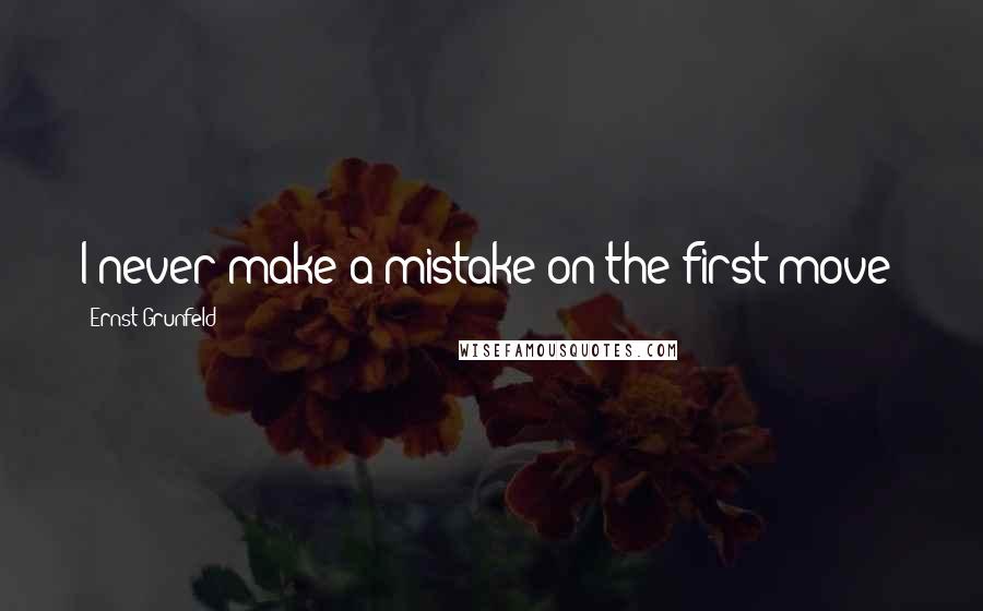 Ernst Grunfeld Quotes: I never make a mistake on the first move!