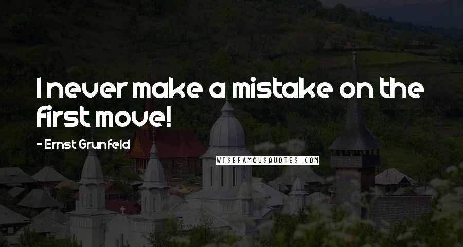 Ernst Grunfeld Quotes: I never make a mistake on the first move!