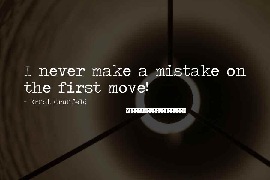 Ernst Grunfeld Quotes: I never make a mistake on the first move!