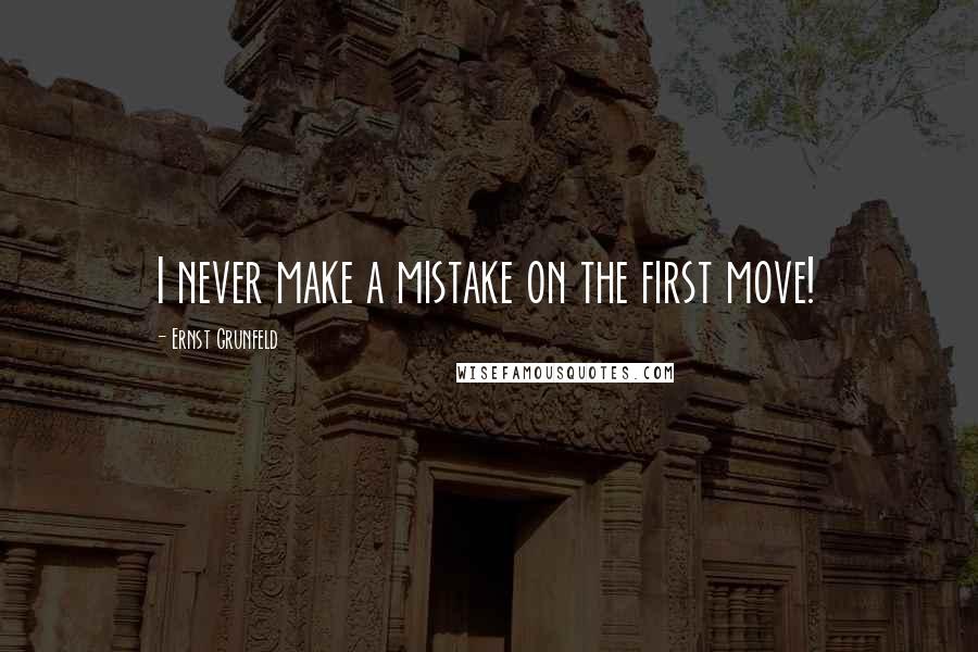 Ernst Grunfeld Quotes: I never make a mistake on the first move!