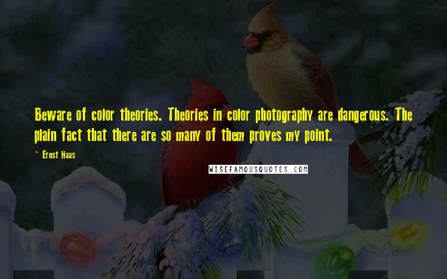 Ernst Haas Quotes: Beware of color theories. Theories in color photography are dangerous. The plain fact that there are so many of them proves my point.