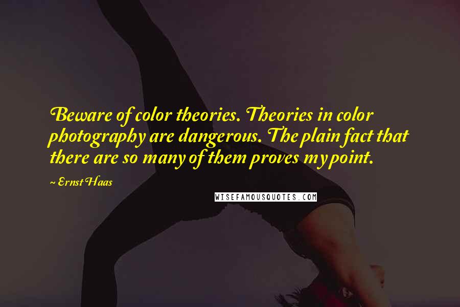 Ernst Haas Quotes: Beware of color theories. Theories in color photography are dangerous. The plain fact that there are so many of them proves my point.
