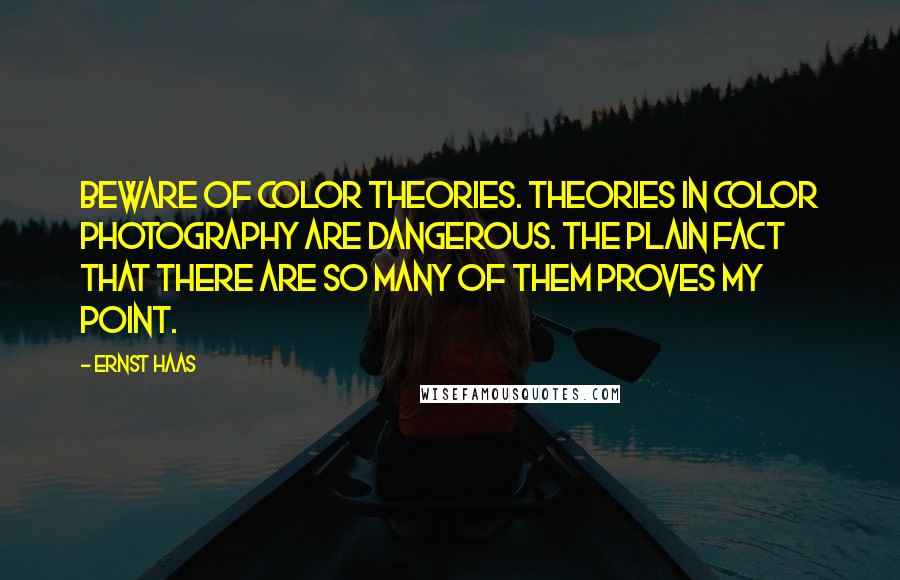 Ernst Haas Quotes: Beware of color theories. Theories in color photography are dangerous. The plain fact that there are so many of them proves my point.