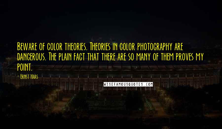 Ernst Haas Quotes: Beware of color theories. Theories in color photography are dangerous. The plain fact that there are so many of them proves my point.