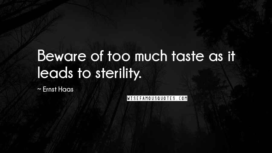 Ernst Haas Quotes: Beware of too much taste as it leads to sterility.