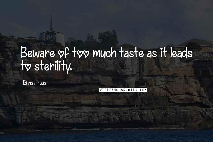 Ernst Haas Quotes: Beware of too much taste as it leads to sterility.