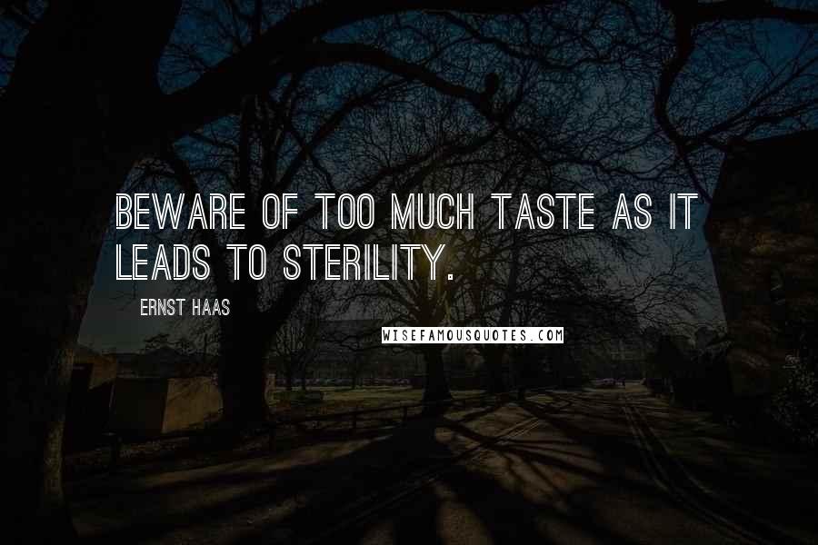 Ernst Haas Quotes: Beware of too much taste as it leads to sterility.