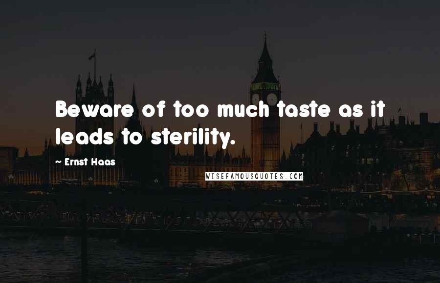 Ernst Haas Quotes: Beware of too much taste as it leads to sterility.