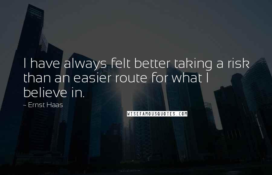 Ernst Haas Quotes: I have always felt better taking a risk than an easier route for what I believe in.
