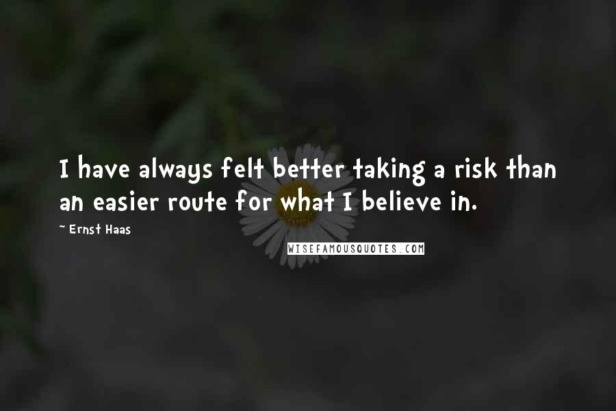 Ernst Haas Quotes: I have always felt better taking a risk than an easier route for what I believe in.