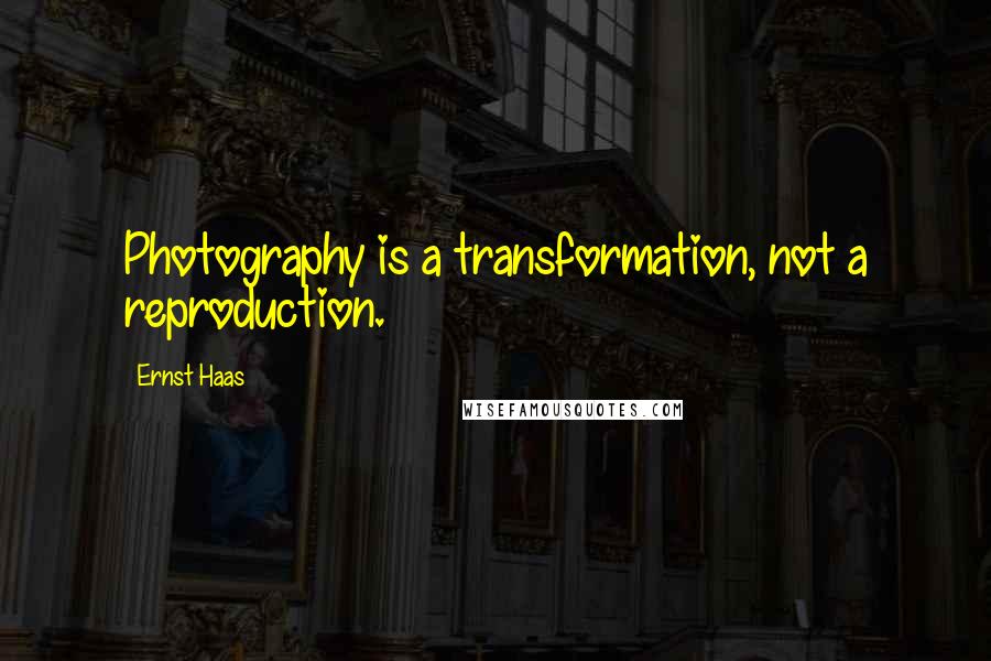Ernst Haas Quotes: Photography is a transformation, not a reproduction.