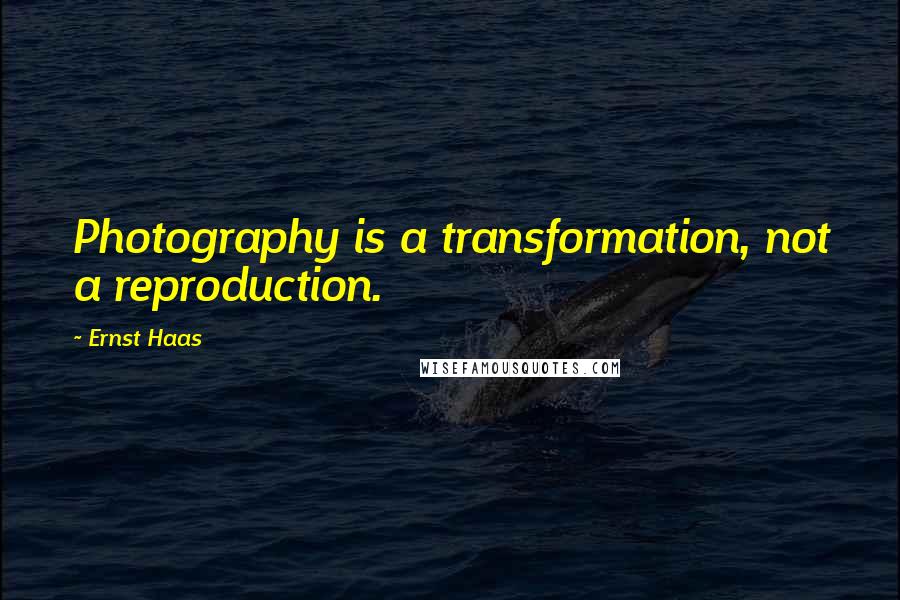 Ernst Haas Quotes: Photography is a transformation, not a reproduction.