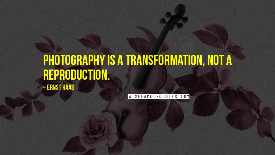 Ernst Haas Quotes: Photography is a transformation, not a reproduction.