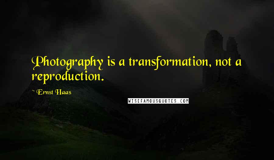 Ernst Haas Quotes: Photography is a transformation, not a reproduction.