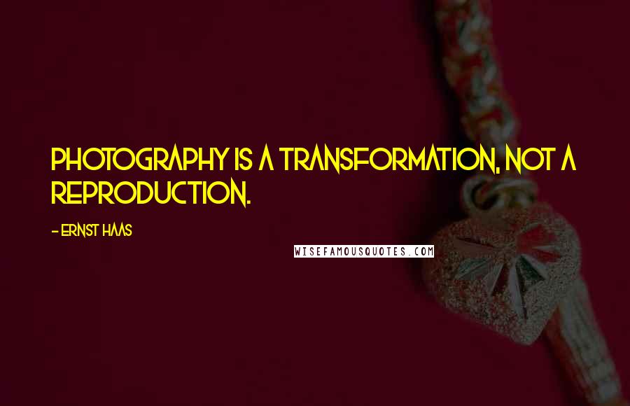 Ernst Haas Quotes: Photography is a transformation, not a reproduction.