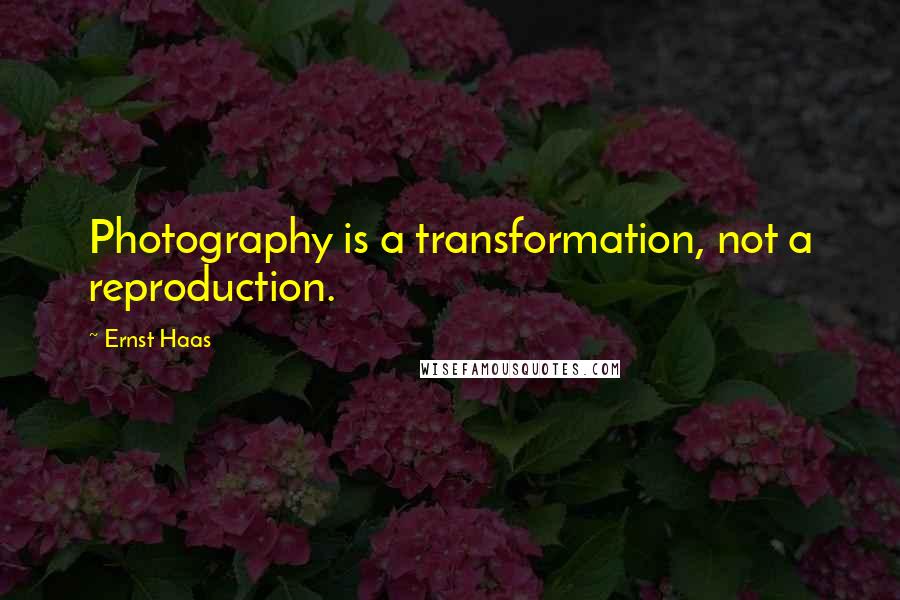 Ernst Haas Quotes: Photography is a transformation, not a reproduction.