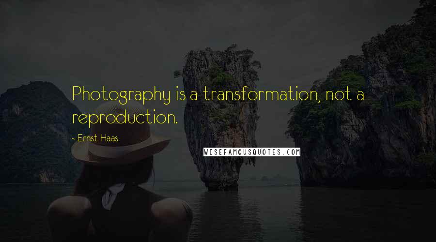 Ernst Haas Quotes: Photography is a transformation, not a reproduction.