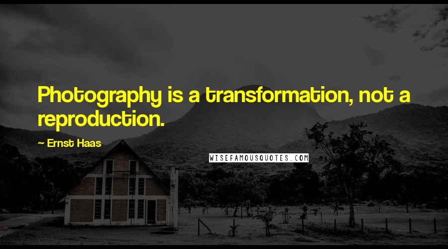 Ernst Haas Quotes: Photography is a transformation, not a reproduction.