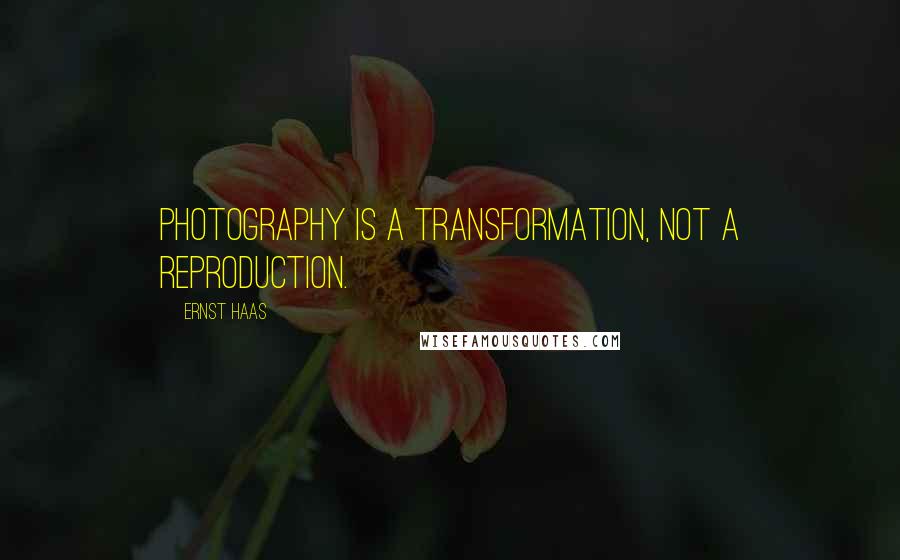 Ernst Haas Quotes: Photography is a transformation, not a reproduction.