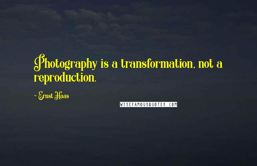 Ernst Haas Quotes: Photography is a transformation, not a reproduction.