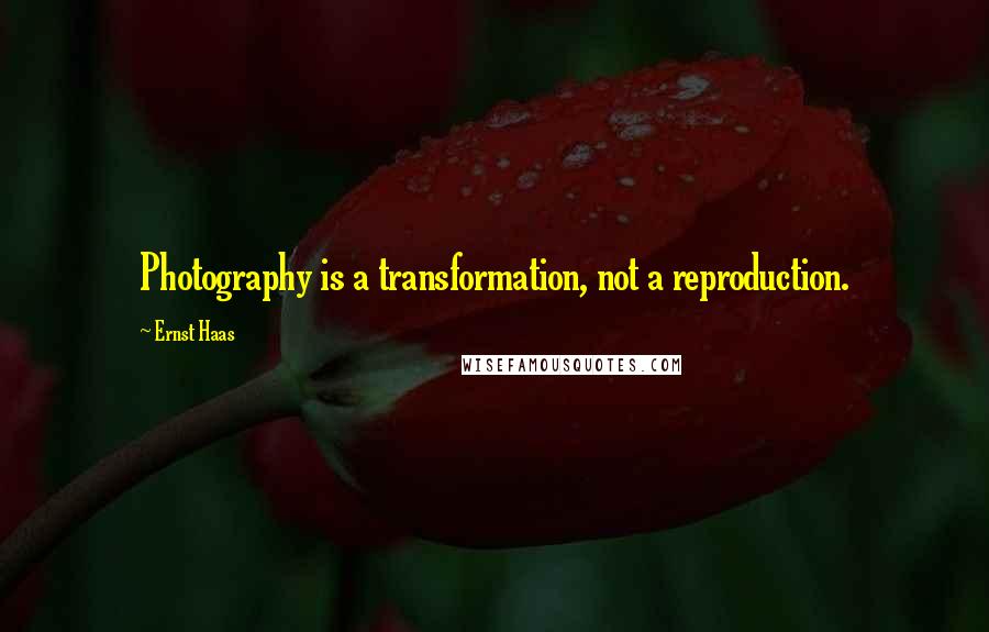 Ernst Haas Quotes: Photography is a transformation, not a reproduction.