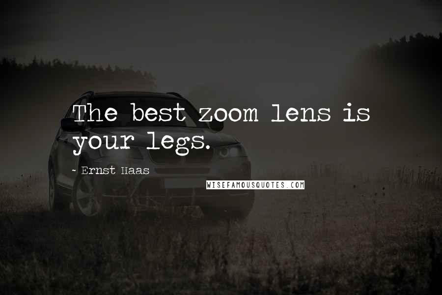 Ernst Haas Quotes: The best zoom lens is your legs.