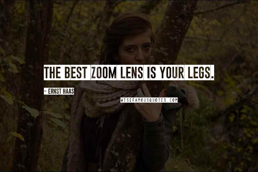 Ernst Haas Quotes: The best zoom lens is your legs.